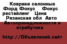 Коврики салонные Форд Фокус 3, Фокус 3 рестайлинг › Цена ­ 1 500 - Рязанская обл. Авто » Автопринадлежности и атрибутика   